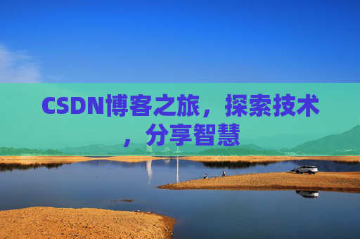 CSDN博客之旅,探索技术,分享智慧 CSDN博客之旅,探索技术,分享智慧